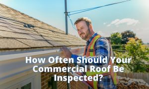 How Often Should Your Commercial Roof Be Inspected