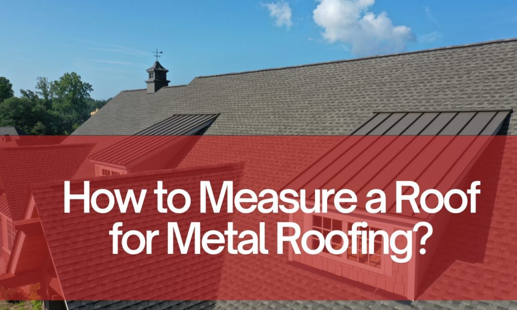 How to Measure a Roof for Metal Roofing